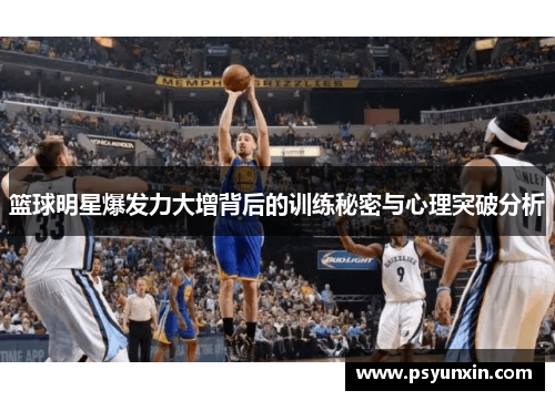 篮球明星爆发力大增背后的训练秘密与心理突破分析