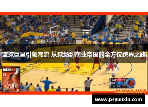 篮球巨星引领潮流 从球场到商业帝国的全方位跨界之路