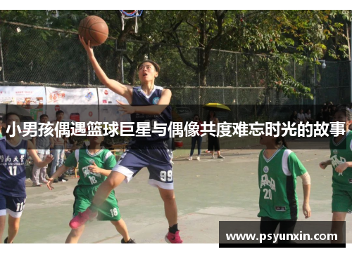 小男孩偶遇篮球巨星与偶像共度难忘时光的故事