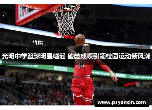 光明中学篮球明星崛起 破茧成蝶引领校园运动新风潮