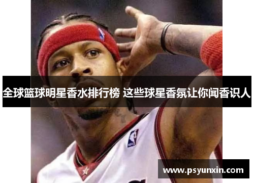 全球篮球明星香水排行榜 这些球星香氛让你闻香识人