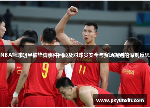 NBA篮球明星被垫脚事件回顾及对球员安全与赛场规则的深刻反思